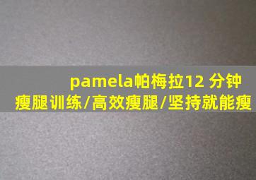 pamela帕梅拉12 分钟瘦腿训练/高效瘦腿/坚持就能瘦